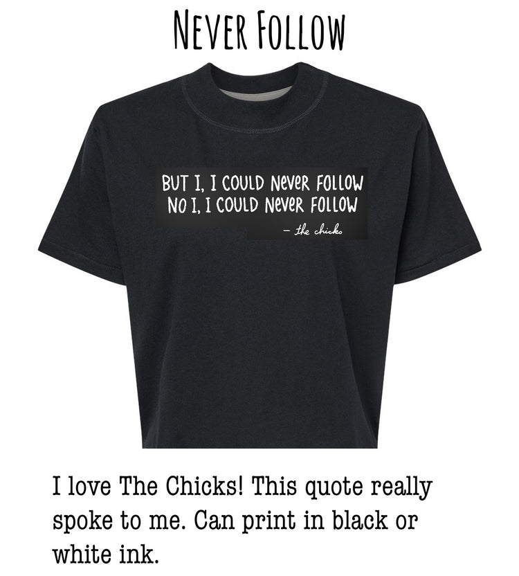 a black t-shirt with a quote printed on it, which reads: "BUT I I COULD NEVER FOLLOW NO I COULD NEVER FOLLOW - the chicks". The quote is in white text and is located on the front of the t-shirt.