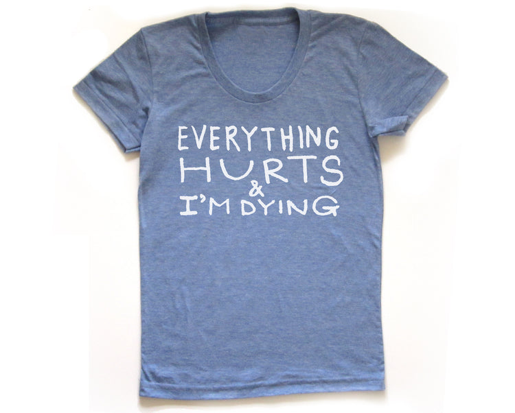 A blue t-shirt with white text that reads "EVERYTHING HURTS & I'M DYING".