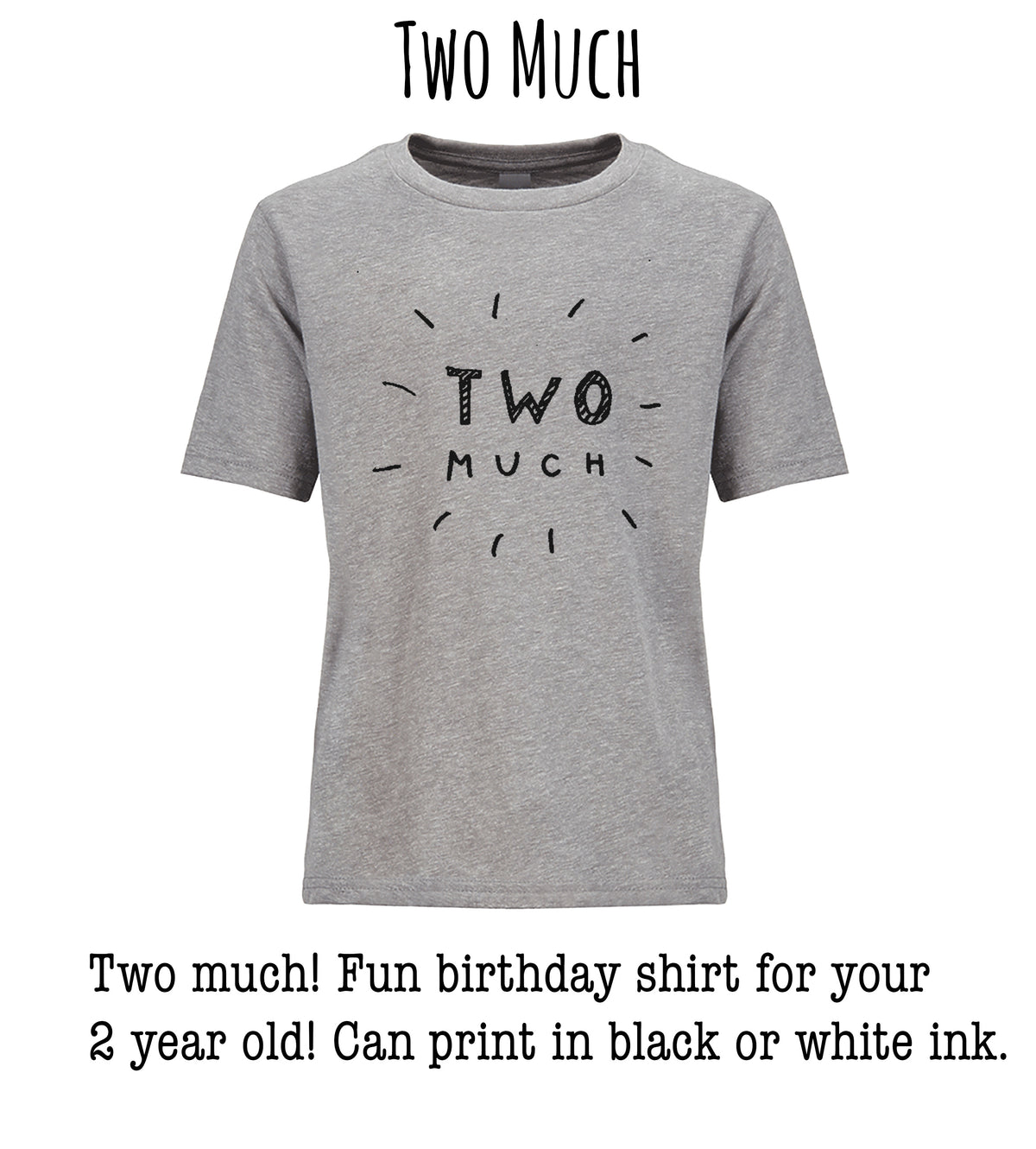Two much! Fun birthday shirt for your 2 year old. Can print in black or white ink.