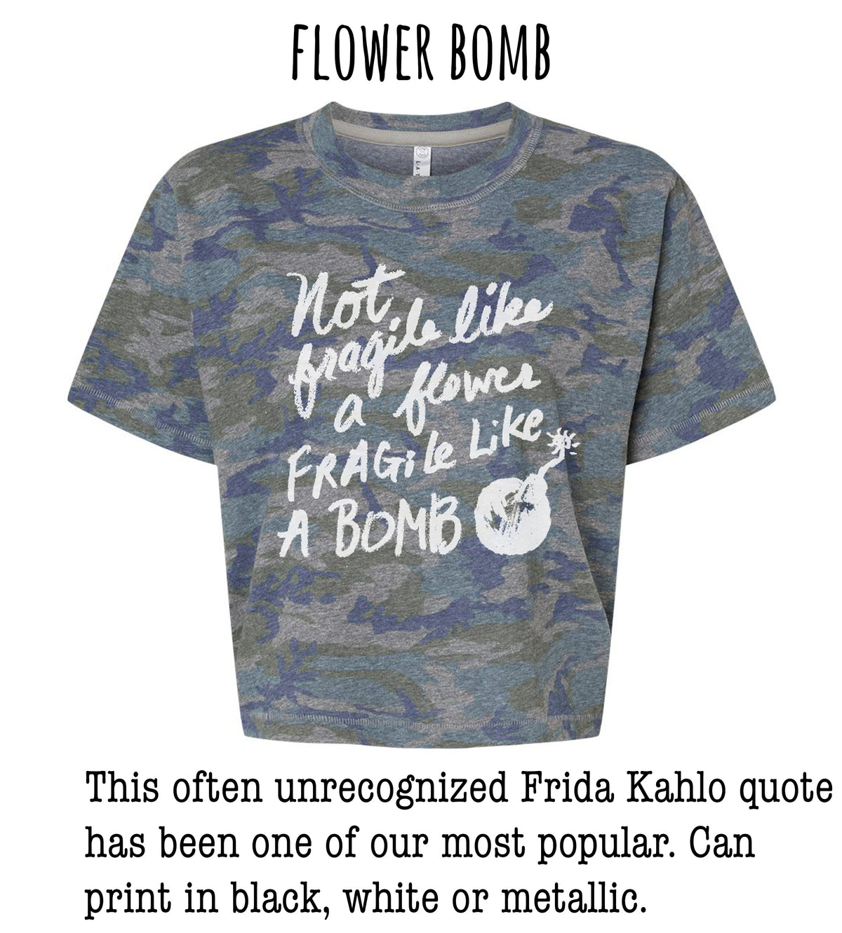 a gray camouflage t-shirt with a white text quote that reads "Not like a flower, fragile like a bomb" and a small white explosion symbol. The quote is often unacknowledged and has been one of our most popular. The t-shirt can be printed in black, white, or metallic colors.