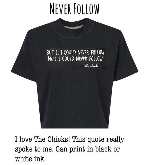 a black t-shirt with a quote printed on it, which reads: "BUT I I COULD NEVER FOLLOW NO I COULD NEVER FOLLOW - the chicks". The quote is in white text and is located on the front of the t-shirt.