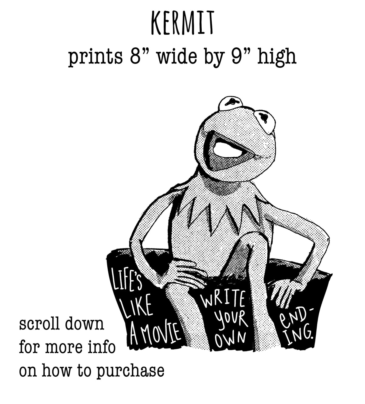 The image is a black and white illustration of Kermit the Frog, a well-known character from the animated film "The Muppets". The text above the illustration provides information about the print size and quality, and below the illustration, it encourages viewers to scroll down to find more information on how to purchase the print.