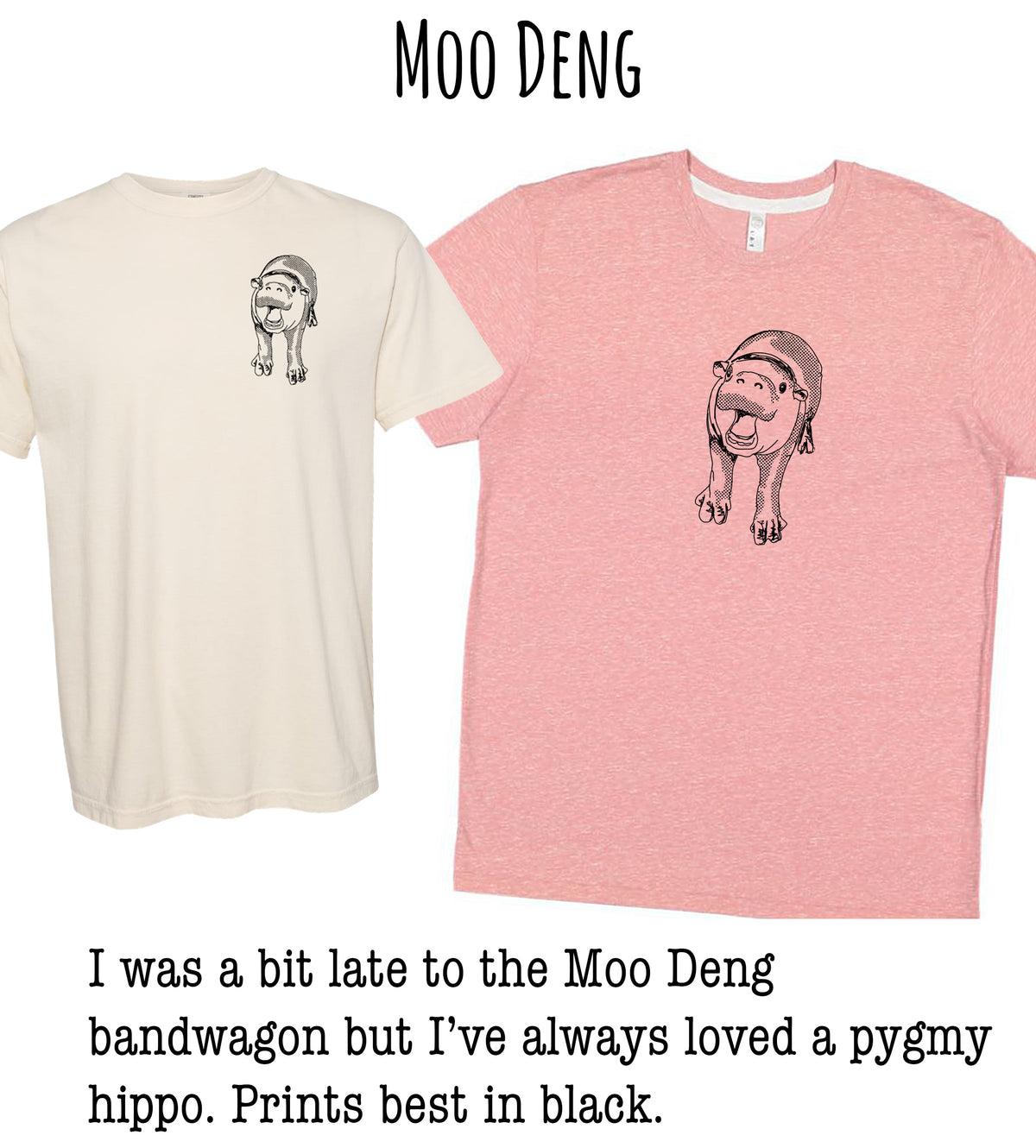 two t-shirts with a cartoon character on them. The t-shirt on the left is white, and the t-shirt on the right is pink. The text above the image says "Moo Deng" and below the image, it says "I was a bit late to the Moo Deng bandwagon but I've always loved a pygmy hippo. Prints best in black."
