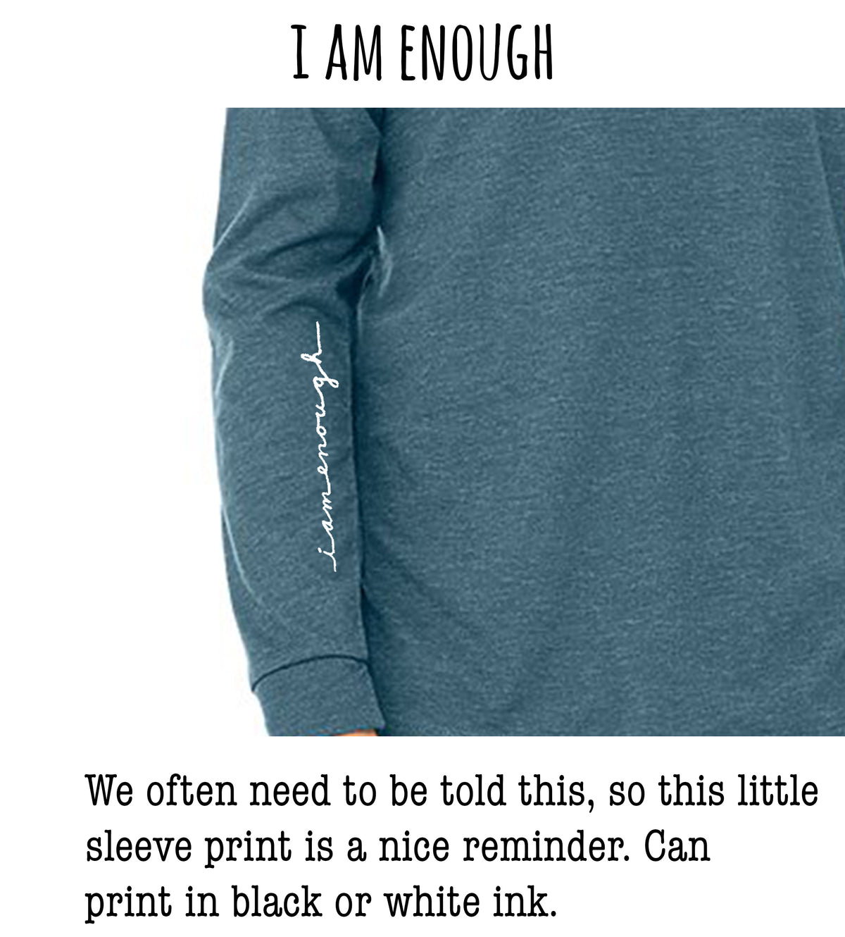 a person wearing a gray long-sleeved shirt with a white text logo on the sleeve. The text reads "I AM ENOUGH" and "We often need to be told this, so this little sleeve print is a nice reminder. Can print in black or white ink."