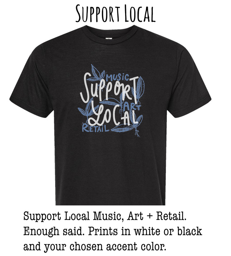 A black t-shirt with a graphic design that says "Support Local Music, Art + Retail. Enough said. Prints in white or black and your chosen accent color."