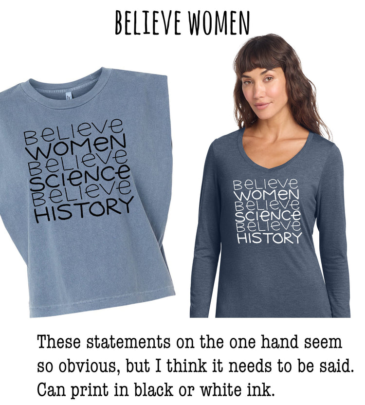 a woman wearing a gray long-sleeved shirt with the text "Believe Women Believe Science Believe History" printed on it. The statements on the one hand seem so obvious, but I think it needs to be said. Can print in black or white ink.