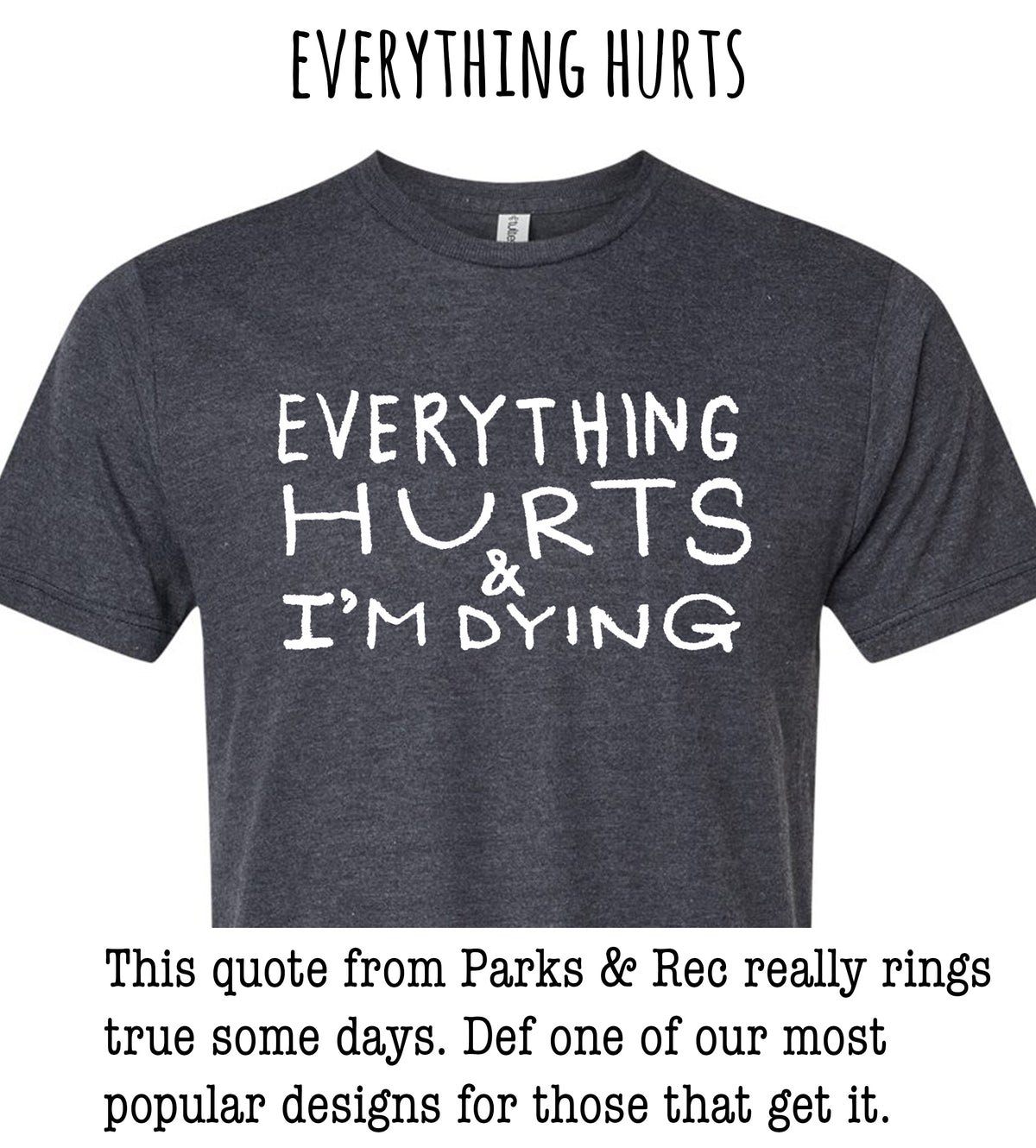 a gray t-shirt with the text "EVERYTHING HURTS & I'M DYING" printed on it. The quote from Parks & Rec really rings true some days. Define one of our most popular designs for those that get it.