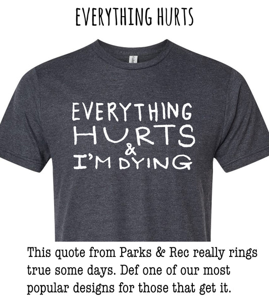 a gray t-shirt with the text "EVERYTHING HURTS & I'M DYING" printed on it. The quote from Parks & Rec really rings true some days. Define one of our most popular designs for those that get it.