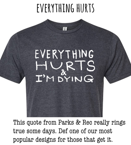 a gray t-shirt with the text "EVERYTHING HURTS & I'M DYING" printed on it. The quote from Parks & Rec really rings true some days. Define one of our most popular designs for those that get it.