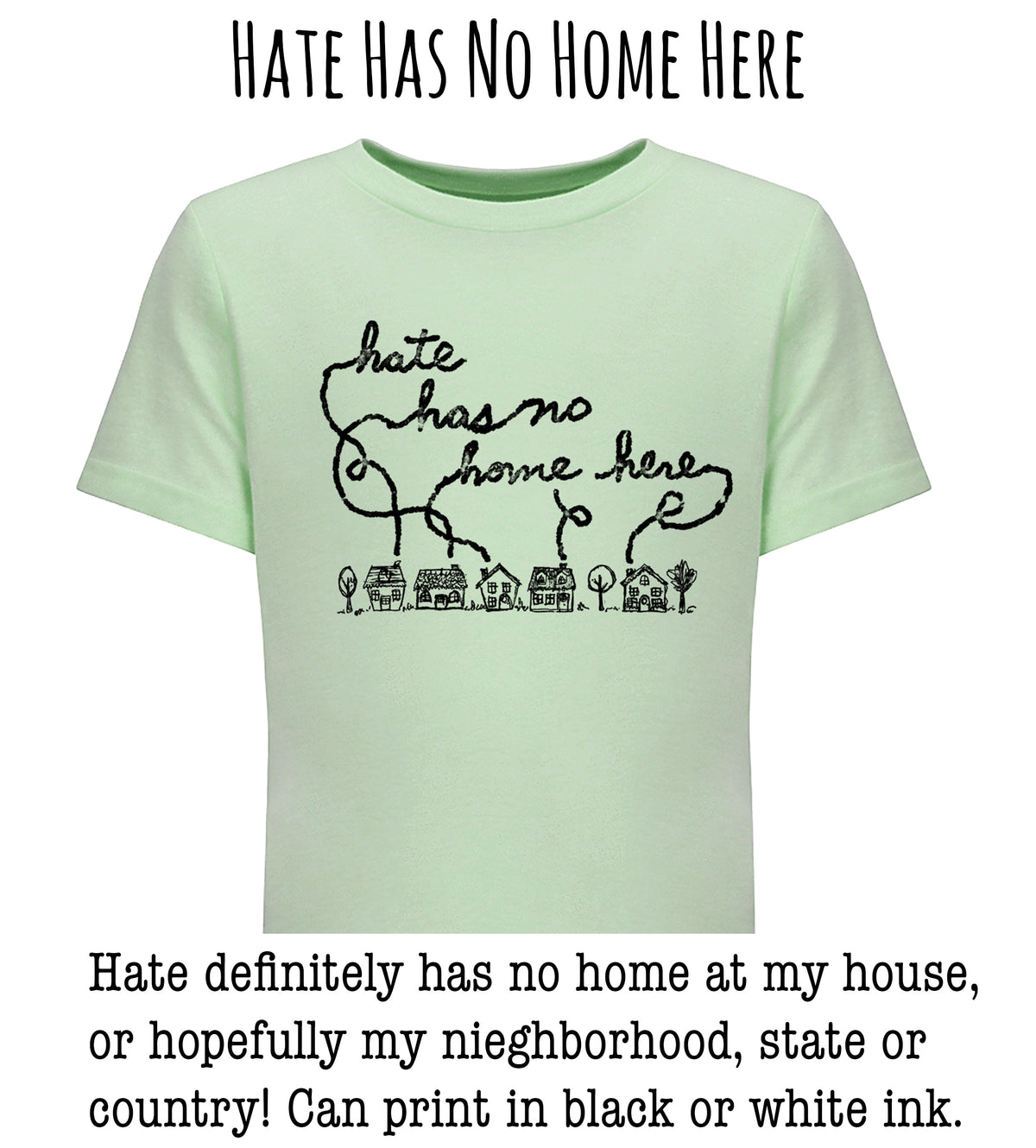 A light green t-shirt with a black handwritten message that reads " Hate has no home here" and a small illustration of houses below the text.