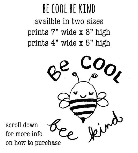 a hand-drawn bee with the text "Be cool be kind" written above it. The bee is drawn in a simple, cartoon-like style. The image also includes text that provides information about the availability of the bee prints in two sizes, as well as a message encouraging people to be kind.