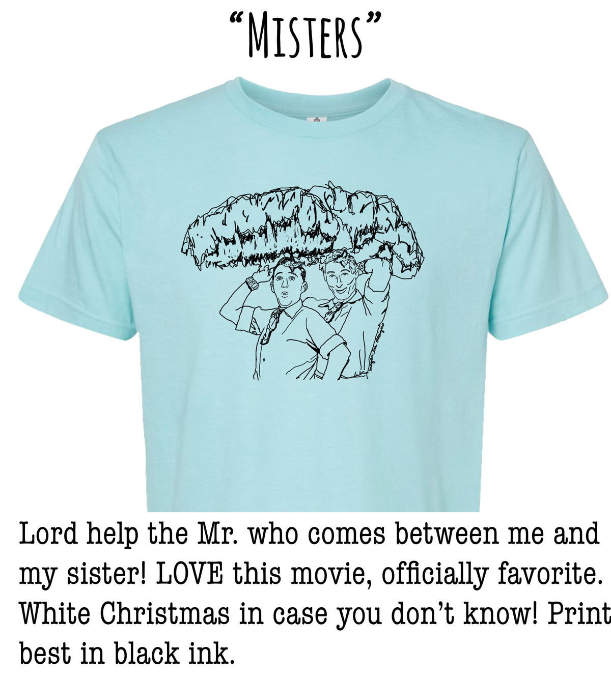 A light blue t-shirt with a black and white illustration of two people standing under a large umbrella. The text above the image says "MISERS". Below the image, there is a message that says "Help the Mr. who comes between me and my sister! LOVE this movie, officially favorite. White Christmas in case you don't know! Print best in black ink."