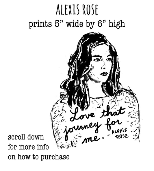 The image is a black and white illustration of a woman with long hair, wearing a patterned top. The text above the illustration reads "ALEXIS ROSE prints 5" wide by 6" high". Below the illustration, there is text that says "Love that journey for me. Alexis Rose" and "Scroll down for more info on how to purchase".
