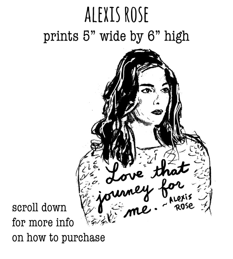 The image is a black and white illustration of a woman with long hair, wearing a patterned top. The text above the illustration reads "ALEXIS ROSE prints 5" wide by 6" high". Below the illustration, there is text that says "Love that journey for me. Alexis Rose" and "Scroll down for more info on how to purchase".